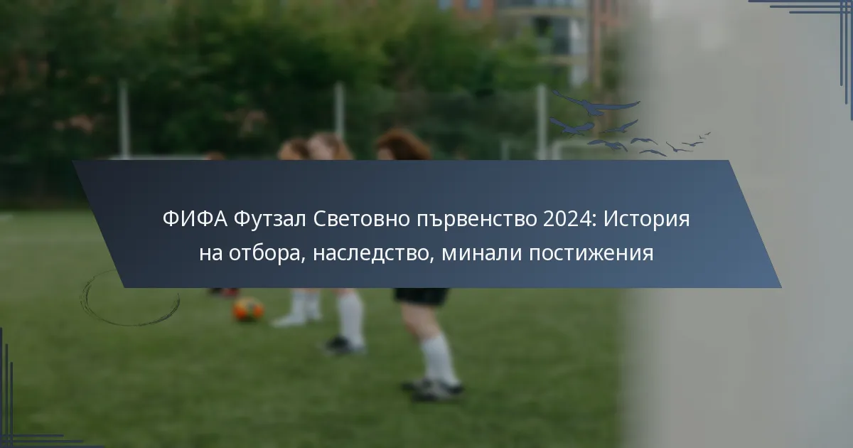 ФИФА Футзал Световно първенство 2024: История на отбора, наследство, минали постижения