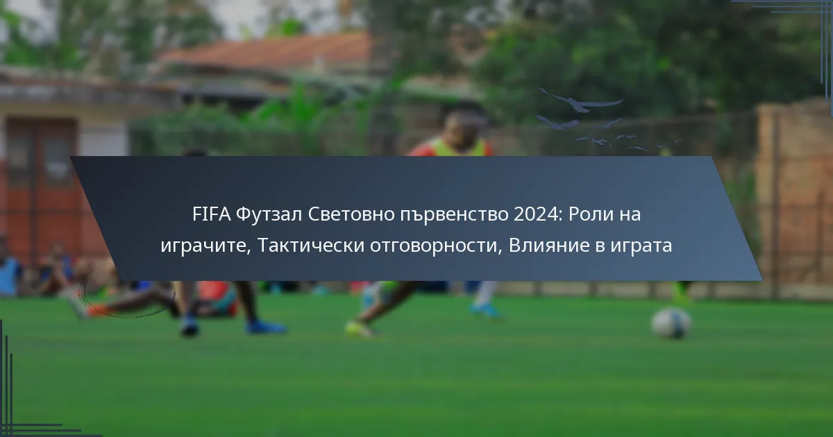 FIFA Футзал Световно първенство 2024: Роли на играчите, Тактически отговорности, Влияние в играта