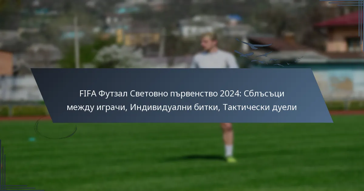 FIFA Футзал Световно първенство 2024: Сблъсъци между играчи, Индивидуални битки, Тактически дуели