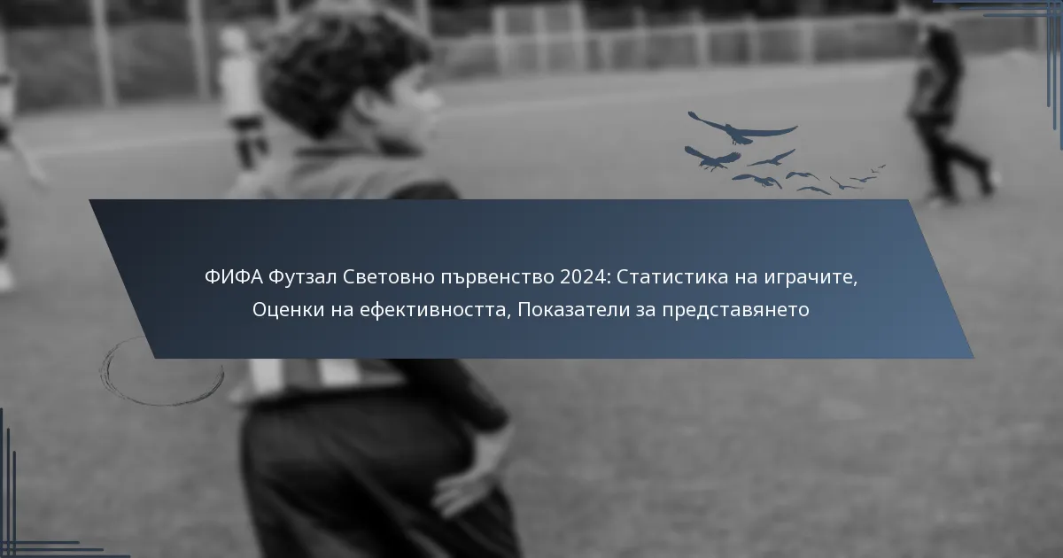 ФИФА Футзал Световно първенство 2024: Статистика на играчите, Оценки на ефективността, Показатели за представянето