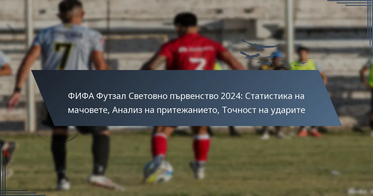 ФИФА Футзал Световно първенство 2024: Статистика на мачовете, Анализ на притежанието, Точност на ударите