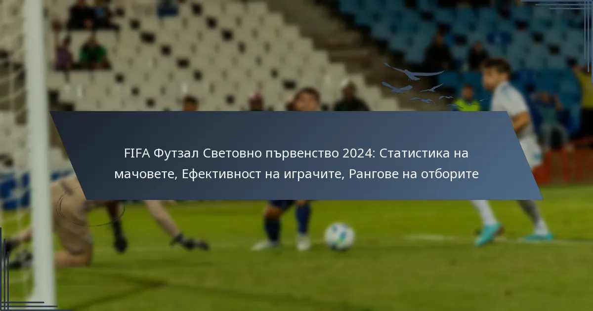 FIFA Футзал Световно първенство 2024: Статистика на мачовете, Ефективност на играчите, Рангове на отборите