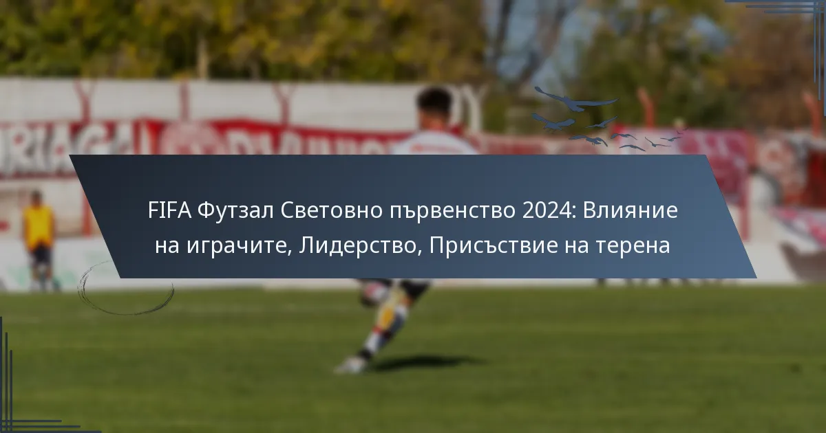 FIFA Футзал Световно първенство 2024: Влияние на играчите, Лидерство, Присъствие на терена