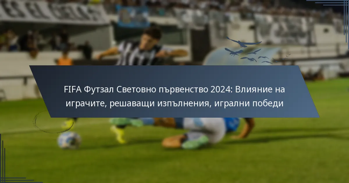 FIFA Футзал Световно първенство 2024: Влияние на играчите, решаващи изпълнения, игрални победи