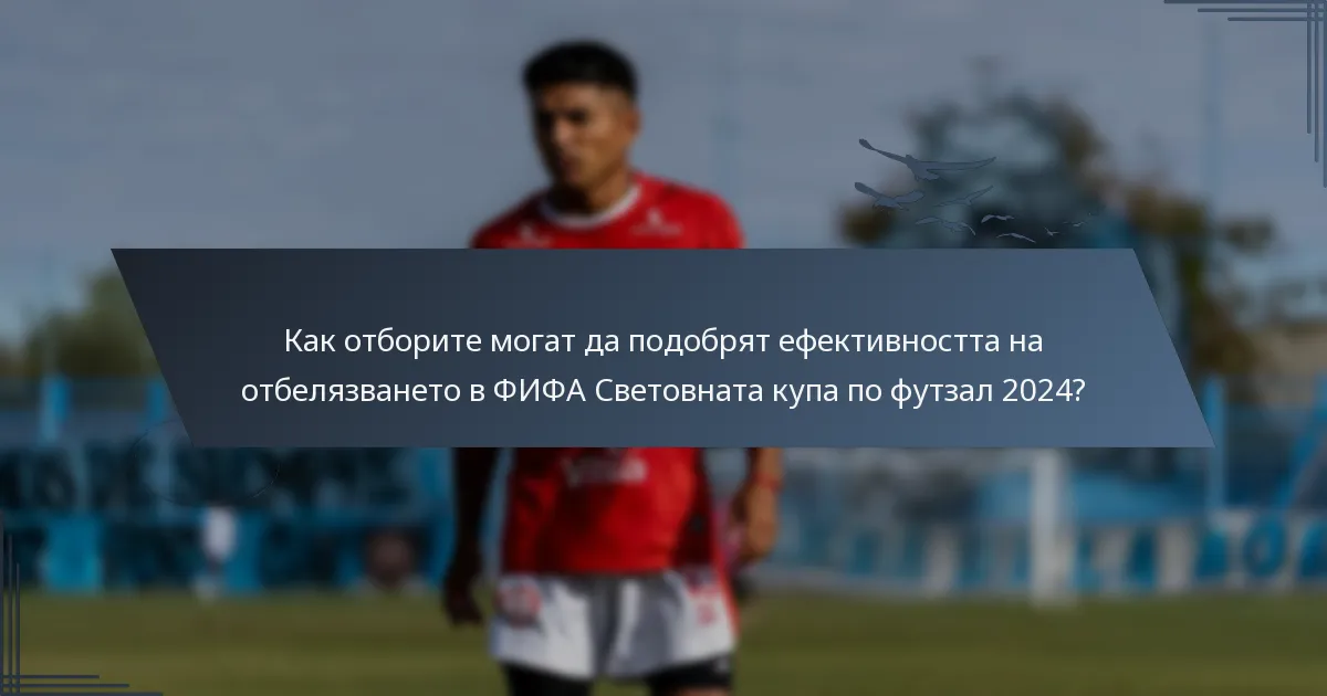 Как отборите могат да подобрят ефективността на отбелязването в ФИФА Световната купа по футзал 2024?