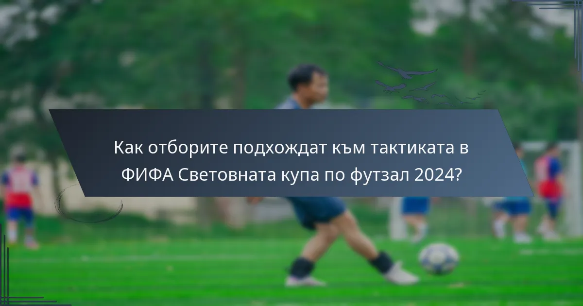 Как отборите подхождат към тактиката в ФИФА Световната купа по футзал 2024?