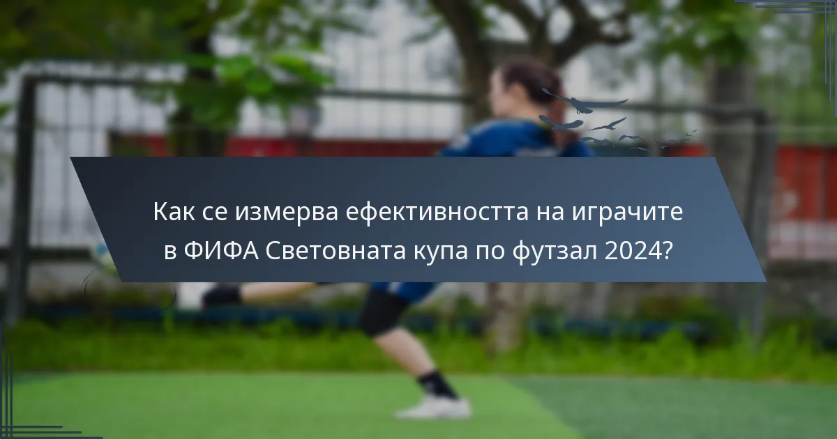 Как се измерва ефективността на играчите в ФИФА Световната купа по футзал 2024?