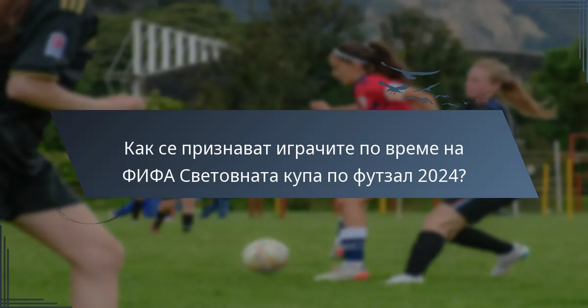 Как се признават играчите по време на ФИФА Световната купа по футзал 2024?