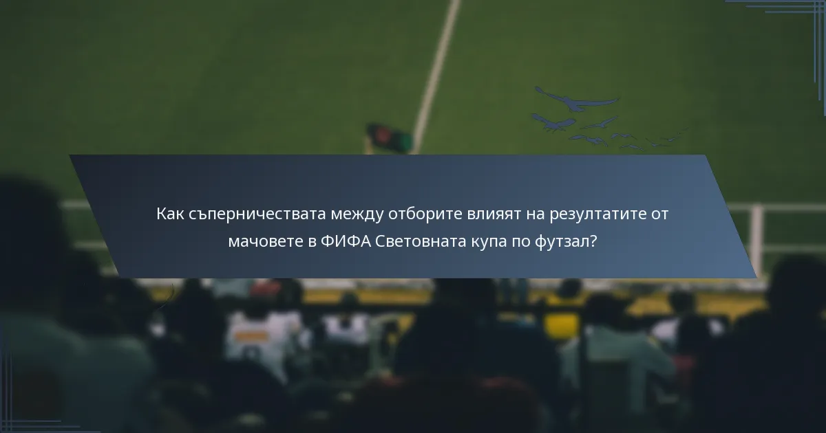 Как съперничествата между отборите влияят на резултатите от мачовете в ФИФА Световната купа по футзал?