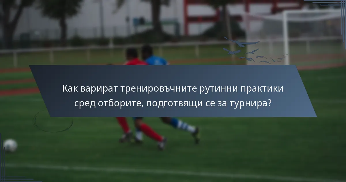 Как варират тренировъчните рутинни практики сред отборите, подготвящи се за турнира?