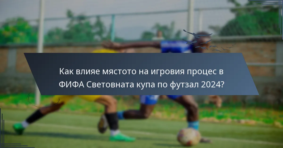 Как влияе мястото на игровия процес в ФИФА Световната купа по футзал 2024?