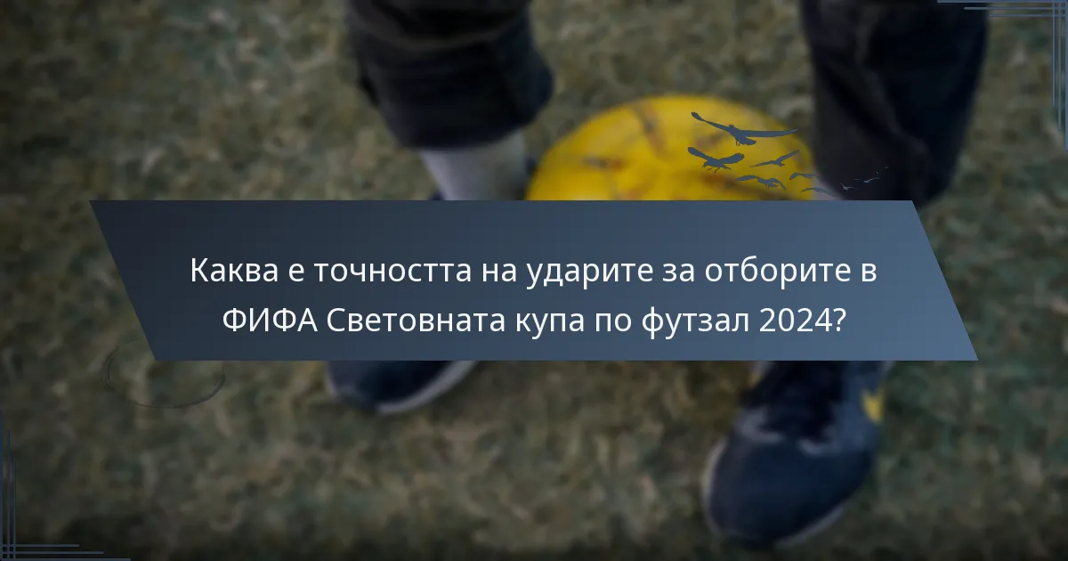 Каква е точността на ударите за отборите в ФИФА Световната купа по футзал 2024?