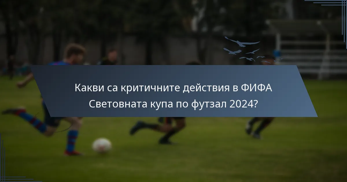 Какви са критичните действия в ФИФА Световната купа по футзал 2024?