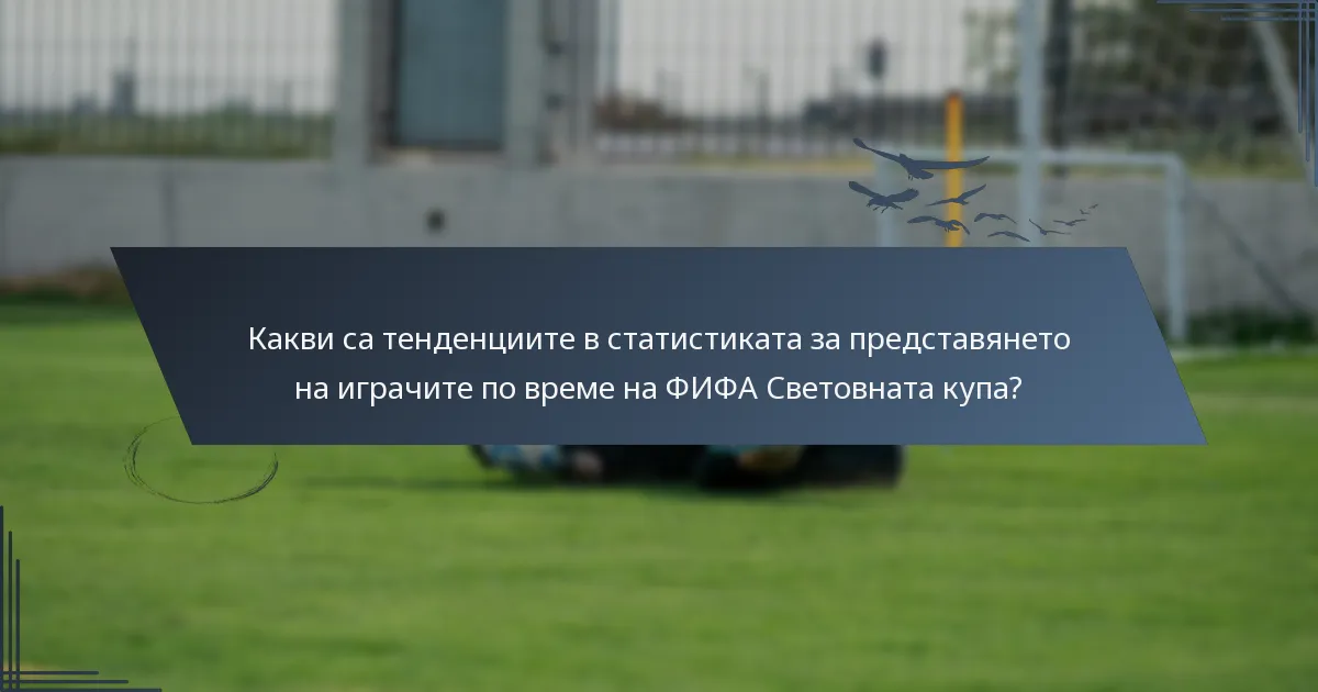 Какви са тенденциите в статистиката за представянето на играчите по време на ФИФА Световната купа?