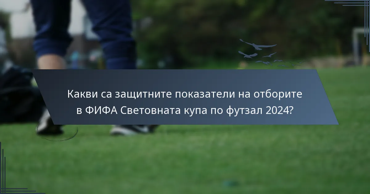 Какви са защитните показатели на отборите в ФИФА Световната купа по футзал 2024?