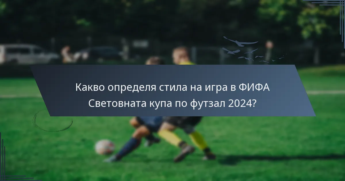 Какво определя стила на игра в ФИФА Световната купа по футзал 2024?
