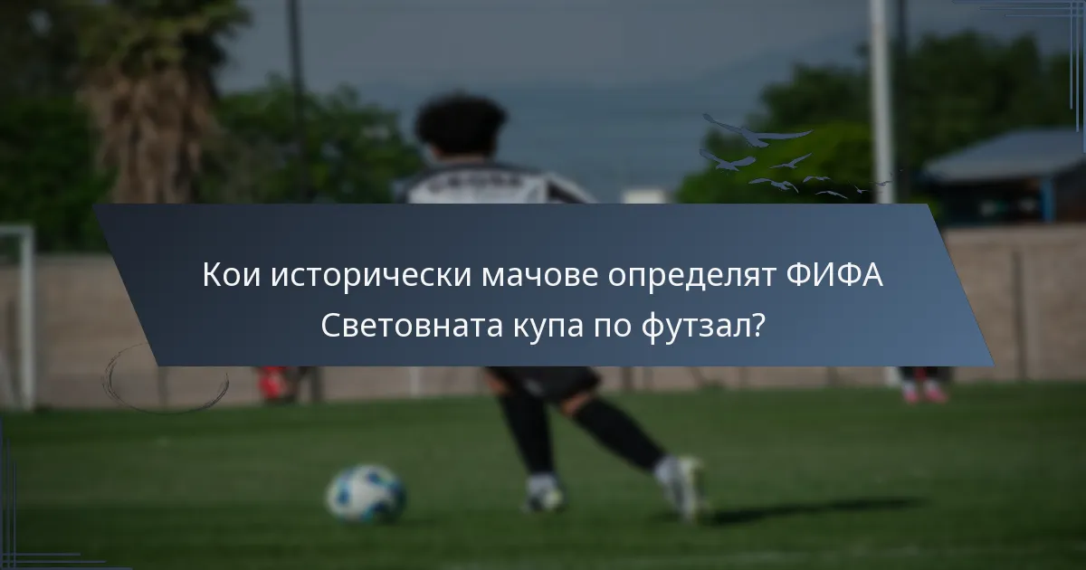 Кои исторически мачове определят ФИФА Световната купа по футзал?