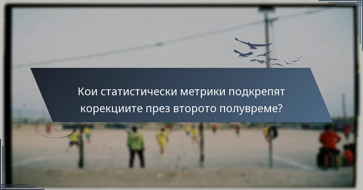 Кои статистически метрики подкрепят корекциите през второто полувреме?