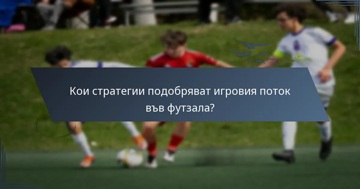 Кои стратегии подобряват игровия поток във футзала?