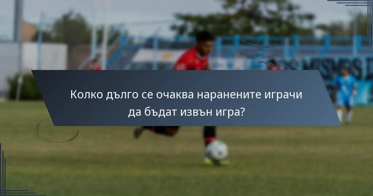 Колко дълго се очаква наранените играчи да бъдат извън игра?